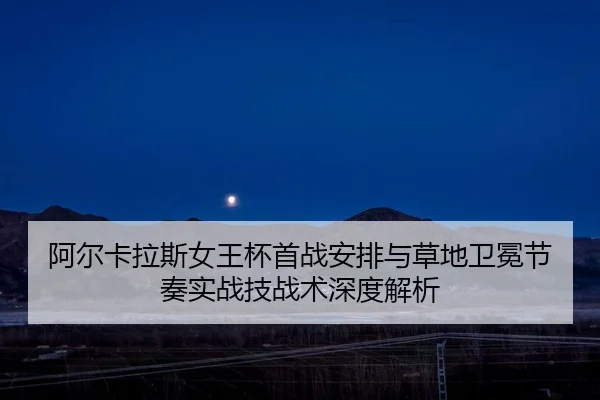 a-er-ka-la-si-nv-wang-bei-shou-zhan-an-pai-yu-cao-di-wei-mian-jie-zou-shi-zhan-ji-zhan-shu-shen-du-jie-xi-1-908.jpg