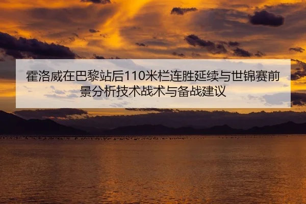 霍洛威在巴黎站后110米栏连胜延续与世锦赛前景分析技术战术与备战建议